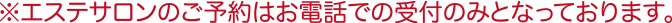 エステサロンのご予約はお電話での受付のみとなっております。